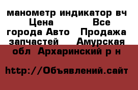 манометр индикатор вч › Цена ­ 1 000 - Все города Авто » Продажа запчастей   . Амурская обл.,Архаринский р-н